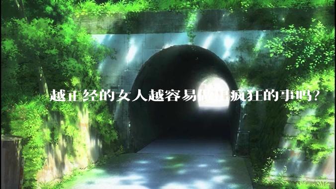 越正经的女人越容易做出疯狂的事吗？