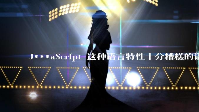 J***aScript 这种语言特性十分糟糕的语言流行起来是不是一场灾难？