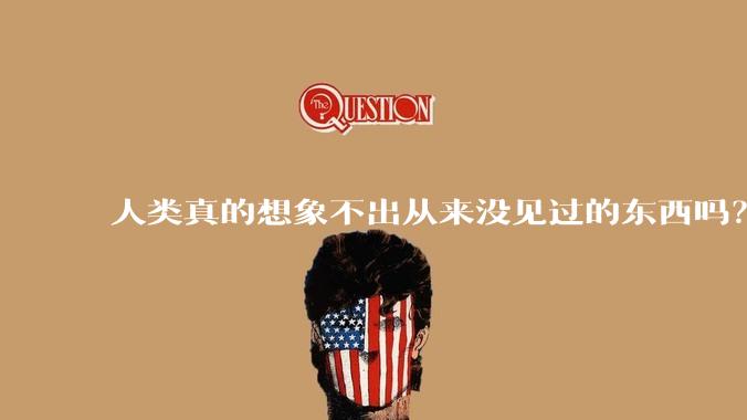 人类真的想象不出从来没见过的东西吗？