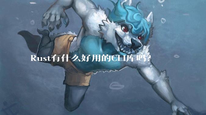 Rust有什么好用的CLI库吗？