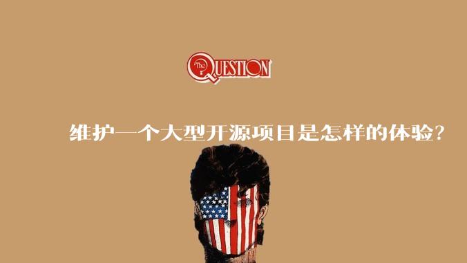维护一个大型开源项目是怎样的体验？