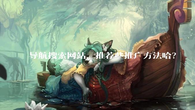 导航搜索网站，推荐些推广方法哈？